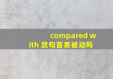 compared with 放句首表被动吗